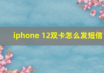 iphone 12双卡怎么发短信