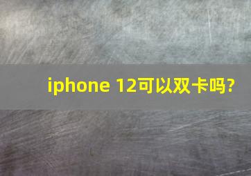 iphone 12可以双卡吗?