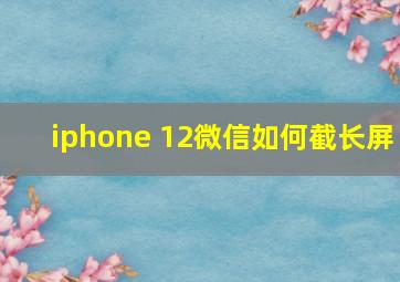 iphone 12微信如何截长屏