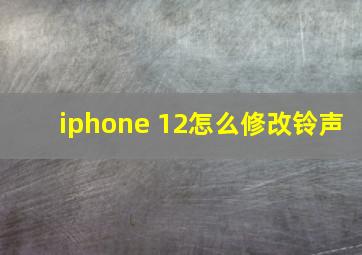 iphone 12怎么修改铃声