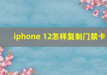 iphone 12怎样复制门禁卡