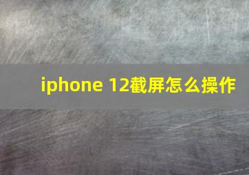 iphone 12截屏怎么操作