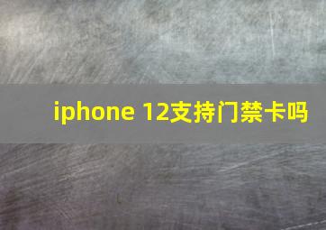 iphone 12支持门禁卡吗