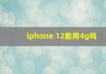 iphone 12能用4g吗