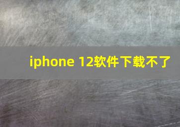 iphone 12软件下载不了