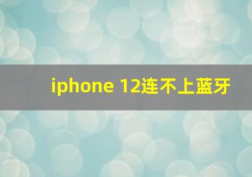 iphone 12连不上蓝牙