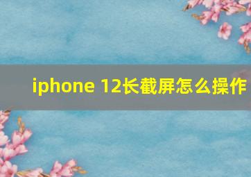 iphone 12长截屏怎么操作