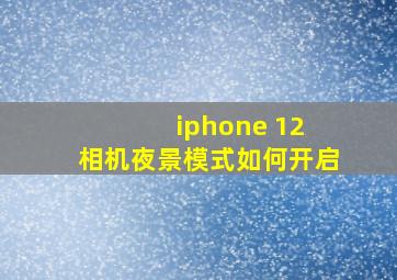 iphone 12 相机夜景模式如何开启