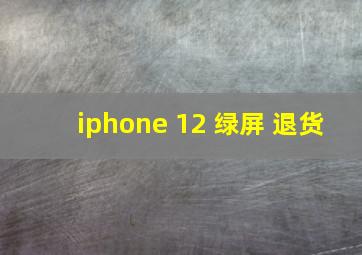 iphone 12 绿屏 退货