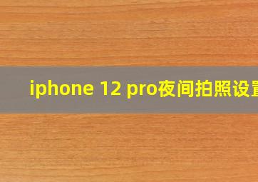 iphone 12 pro夜间拍照设置