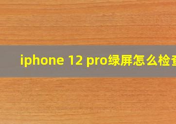 iphone 12 pro绿屏怎么检查