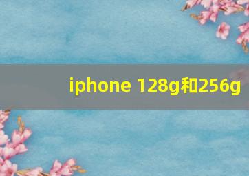 iphone 128g和256g