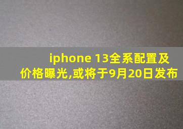 iphone 13全系配置及价格曝光,或将于9月20日发布