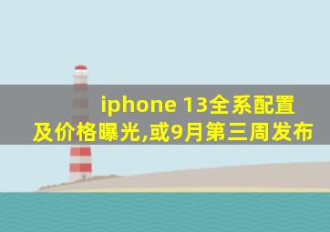 iphone 13全系配置及价格曝光,或9月第三周发布