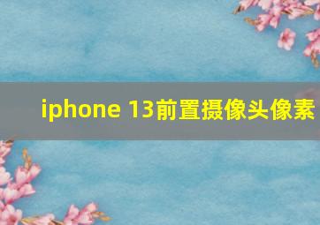 iphone 13前置摄像头像素