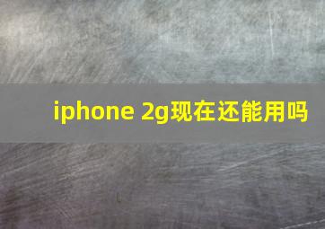 iphone 2g现在还能用吗