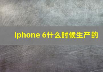 iphone 6什么时候生产的