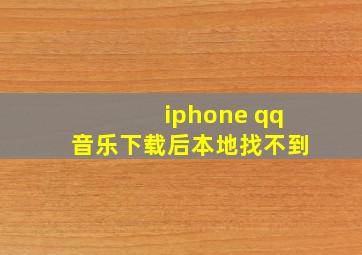 iphone qq音乐下载后本地找不到