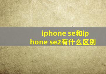 iphone se和iphone se2有什么区别