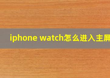 iphone watch怎么进入主屏幕