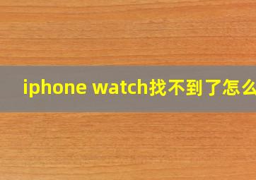 iphone watch找不到了怎么办