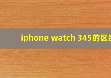 iphone watch 345的区别