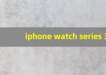 iphone watch series 3