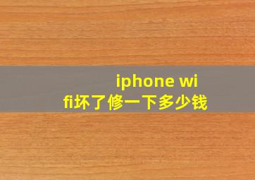 iphone wifi坏了修一下多少钱