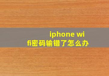 iphone wifi密码输错了怎么办