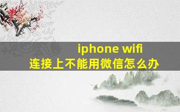 iphone wifi连接上不能用微信怎么办