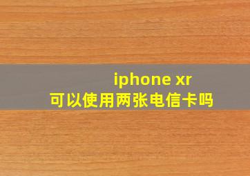 iphone xr可以使用两张电信卡吗