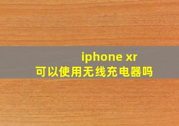 iphone xr可以使用无线充电器吗