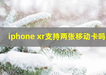 iphone xr支持两张移动卡吗?