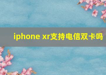 iphone xr支持电信双卡吗