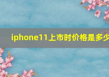 iphone11上市时价格是多少