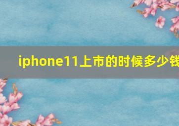 iphone11上市的时候多少钱