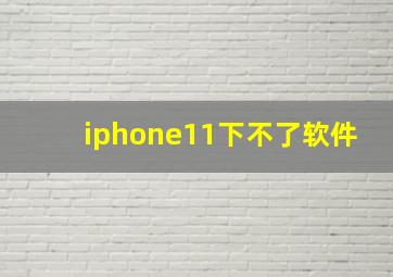 iphone11下不了软件