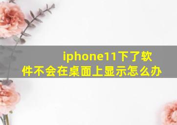 iphone11下了软件不会在桌面上显示怎么办