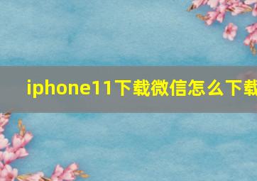 iphone11下载微信怎么下载