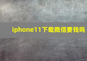 iphone11下载微信要钱吗