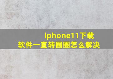 iphone11下载软件一直转圈圈怎么解决