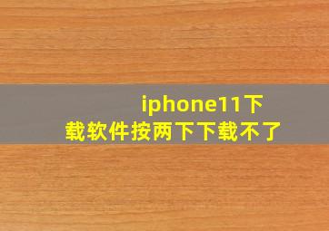 iphone11下载软件按两下下载不了