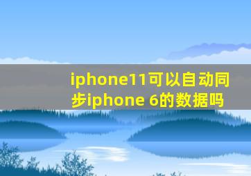 iphone11可以自动同步iphone 6的数据吗