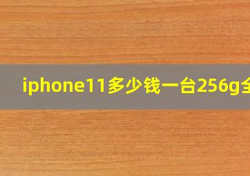 iphone11多少钱一台256g全新