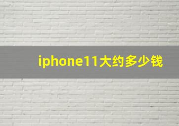 iphone11大约多少钱