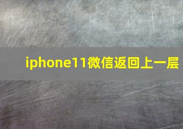 iphone11微信返回上一层