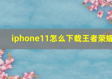 iphone11怎么下载王者荣耀