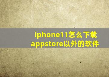 iphone11怎么下载appstore以外的软件