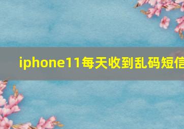 iphone11每天收到乱码短信