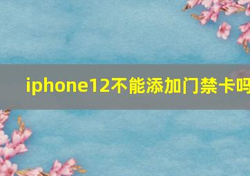 iphone12不能添加门禁卡吗